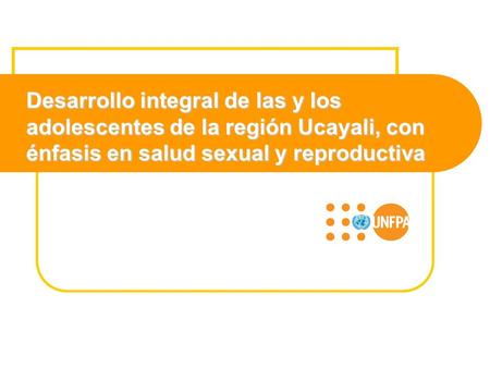 Desarrollo integral de las y los adolescentes de la región Ucayali, con énfasis en salud sexual y reproductiva.