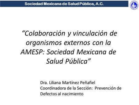Sociedad Mexicana de Salud Pública, A.C. Colaboración y vinculación de organismos externos con la AMESP: Sociedad Mexicana de Salud Pública Dra. Liliana.