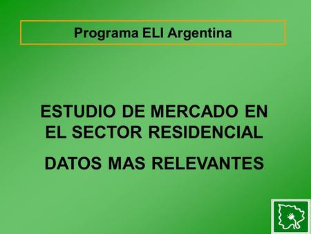 Programa ELI Argentina ESTUDIO DE MERCADO EN EL SECTOR RESIDENCIAL DATOS MAS RELEVANTES.