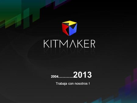 2004 ……….. 2013 Trabaja con nosotros !. Kitmaker, el nacimiento KITMAKER es una empresa española especializada en distribuir juegos y aplicaciones para.