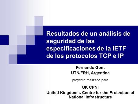 Resultados de un análisis de seguridad de las especificaciones de la IETF de los protocolos TCP e IP Fernando Gont UTN/FRH, Argentina proyecto realizado.