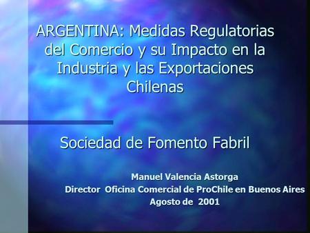 ARGENTINA: Medidas Regulatorias del Comercio y su Impacto en la Industria y las Exportaciones Chilenas Sociedad de Fomento Fabril Manuel Valencia Astorga.