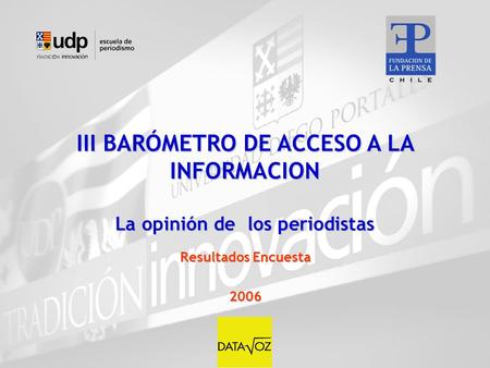 III BARÓMETRO DE ACCESO A LA INFORMACION La opinión de los periodistas Resultados Encuesta 2006.