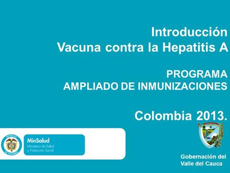 Introducción Vacuna contra la Hepatitis A PROGRAMA AMPLIADO DE INMUNIZACIONES   Colombia 2013. Gobernación del Valle del Cauca.