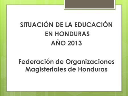 SITUACIÓN DE LA EDUCACIÓN EN HONDURAS AÑO 2013 Federación de Organizaciones Magisteriales de Honduras.