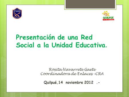 Rosita Navarrete Gaete Coordinadora de Enlaces –CRA Quilpué,14 noviembre 2012.- Presentación de una Red Social a la Unidad Educativa.