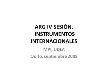ARG IV SESIÓN. INSTRUMENTOS INTERNACIONALES MPI, UDLA Quito, septiembre 2009.