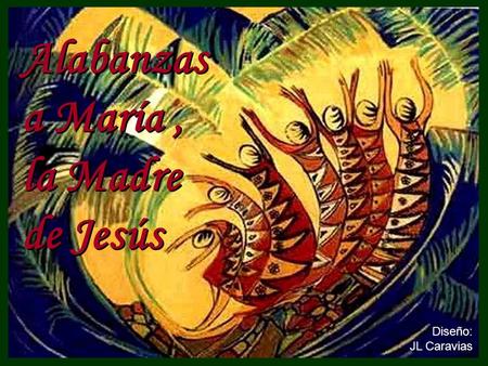 Alabanzas a María , la Madre de Jesús Diseño: JL Caravias.