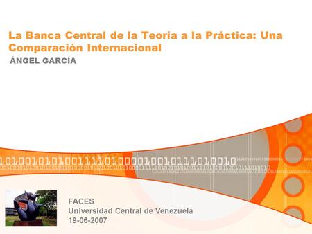 La Banca Central de la Teoría a la Práctica: Una Comparación Internacional ÁNGEL GARCÍA FACES Universidad Central de Venezuela 19-06-2007.
