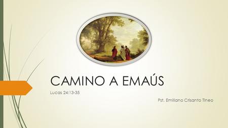 Lucas 24:13-35 Pst. Emiliano Crisanto Tineo