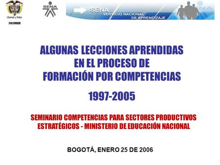 COLOMBIA BOGOTÁ, ENERO 25 DE 2006 SEMINARIO COMPETENCIAS PARA SECTORES PRODUCTIVOS ESTRATÉGICOS - MINISTERIO DE EDUCACIÓN NACIONAL ALGUNAS LECCIONES APRENDIDAS.