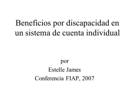 Beneficios por discapacidad en un sistema de cuenta individual por Estelle James Conferencia FIAP, 2007.