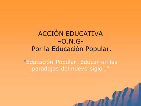 ACCIÓN EDUCATIVA –O.N.G- Por la Educación Popular. Educación Popular. Educar en las paradojas del nuevo siglo…