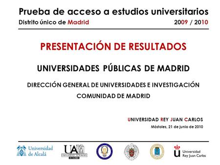 Prueba de acceso a estudios universitarios Distrito único de Madrid 2009 / 2010 UNIVERSIDAD REY JUAN CARLOS Móstoles, 21 de junio de 2010 PRESENTACIÓN.