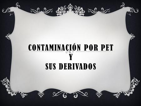CONTAMINACIÓN POR PET Y SUS DERIVADOS