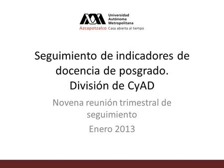 Seguimiento de indicadores de docencia de posgrado. División de CyAD Novena reunión trimestral de seguimiento Enero 2013.