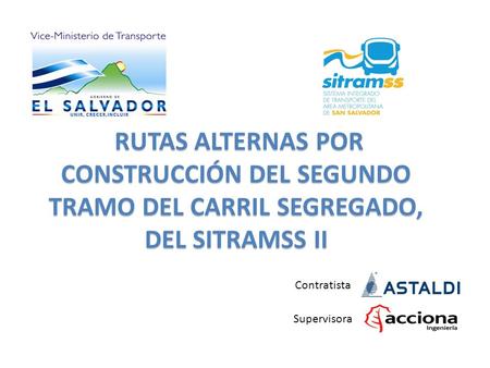 RUTAS ALTERNAS POR CONSTRUCCIÓN DEL SEGUNDO TRAMO DEL CARRIL SEGREGADO, DEL SITRAMSS II Contratista Supervisora.