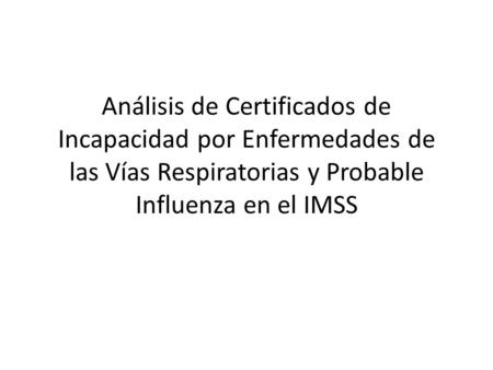 Análisis de Certificados de Incapacidad por Enfermedades de las Vías Respiratorias y Probable Influenza en el IMSS.