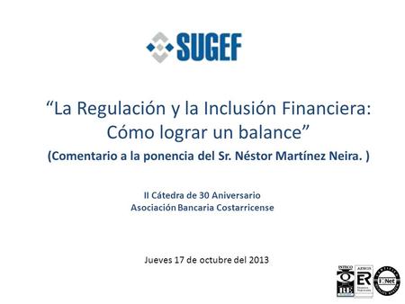 Jueves 17 de octubre del 2013 La Regulación y la Inclusión Financiera: Cómo lograr un balance (Comentario a la ponencia del Sr. Néstor Martínez Neira.