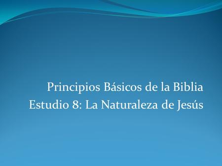 Principios Básicos de la Biblia Estudio 8: La Naturaleza de Jesús