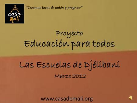 Proyecto Educación para todos Las Escuelas de Djélibani Marzo 2012 www.casademali.org 1 Creamos lazos de unión y progreso.