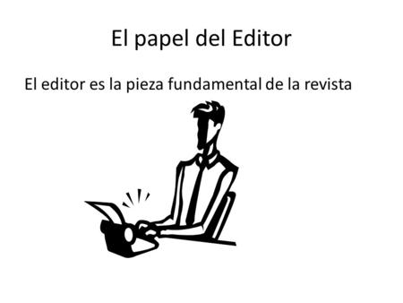 El papel del Editor El editor es la pieza fundamental de la revista.