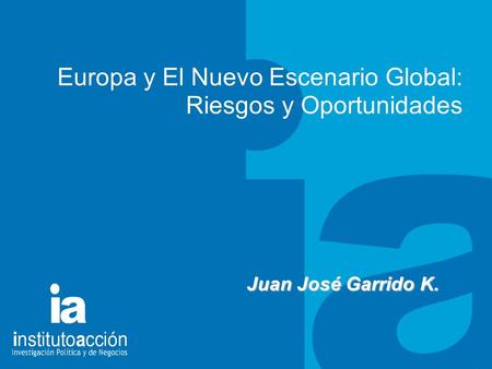 TITULO DEL TEMA Europa y El Nuevo Escenario Global: Riesgos y Oportunidades Juan José Garrido K.