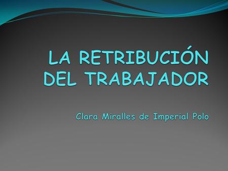 LA RETRIBUCIÓN DEL TRABAJADOR Clara Miralles de Imperial Polo