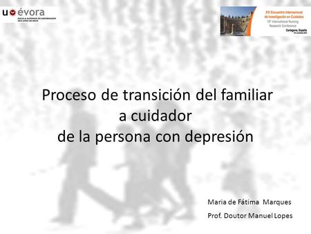Proceso de transición del familiar a cuidador de la persona con depresión Maria de Fátima Marques Prof. Doutor Manuel Lopes.