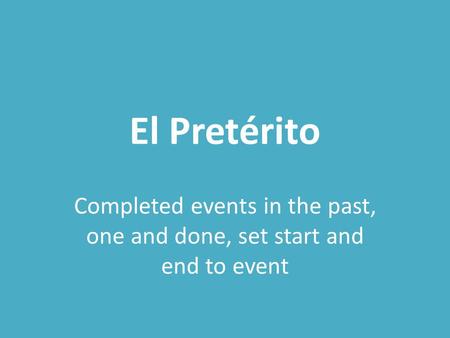 El Pretérito Completed events in the past, one and done, set start and end to event.