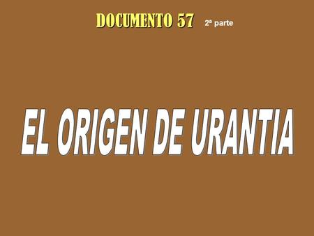 DOCUMENTO 57 2ª parte EL ORIGEN DE URANTIA.