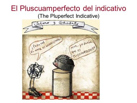 El Pluscuamperfecto del indicativo (The Pluperfect Indicative)