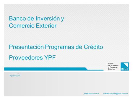Agosto 2013  Banco de Inversión y Comercio Exterior Presentación Programas de Crédito Proveedores YPF.