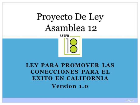 11/1/11 1 LEY PARA PROMOVER LAS CONECCIONES PARA EL EXITO EN CALIFORNIA Version 1.0 Proyecto De Ley Asamblea 12.