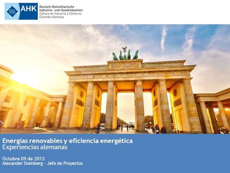 Energías renovables y eficiencia energética Experiencias alemanas Octubre 09 de 2013 Alexander Steinberg – Jefe de Proyectos.