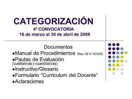 CATEGORIZACIÓN 4º CONVOCATORIA 16 de marzo al 30 de abril de 2009 Documentos Manual de Procedimientos ( Res. ME Nº 1879/08) Pautas de Evaluación (cualitativas.