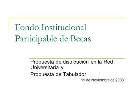 Fondo Institucional Participable de Becas Propuesta de distribución en la Red Universitaria y Propuesta de Tabulador 19 de Noviembre de 2003.