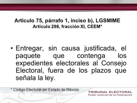 Artículo 75, párrafo 1, inciso b), LGSMIME Artículo 298, fracción XI, CEEM* Entregar, sin causa justificada, el paquete que contenga los expedientes electorales.