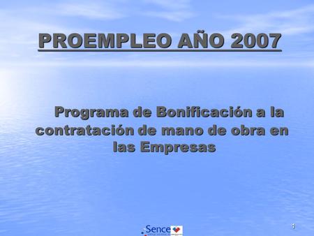 1 PROEMPLEO AÑO 2007 Programa de Bonificación a la contratación de mano de obra en las Empresas PROEMPLEO AÑO 2007 Programa de Bonificación a la contratación.