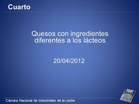 Cámara Nacional de Industriales de la Leche Cuarto Quesos con ingredientes diferentes a los lácteos 20/04/2012.