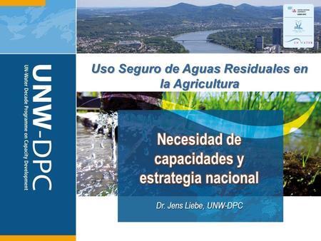 1 Uso Seguro de Aguas Residuales en la Agricultura Dr. Jens Liebe, UNW-DPC.