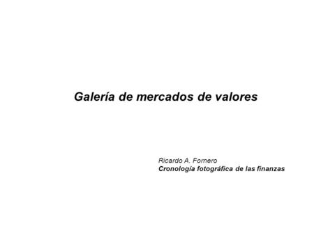 Galería de mercados de valores Ricardo A. Fornero Cronología fotográfica de las finanzas.