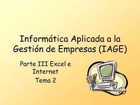 Informática Aplicada a la Gestión de Empresas (IAGE) Parte III Excel e Internet Tema 2.