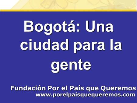 Bogotá: Una ciudad para la gente Fundación Por el País que Queremos