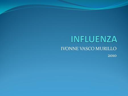 INFLUENZA IVONNE VASCO MURILLO 2010.