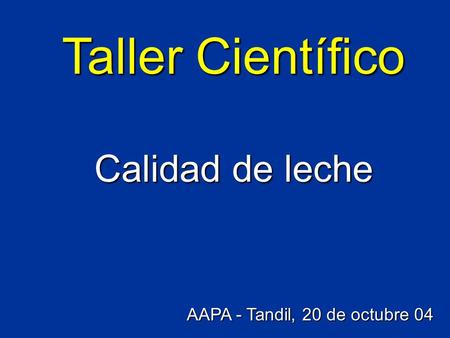 Taller Científico Calidad de leche AAPA - Tandil, 20 de octubre 04.
