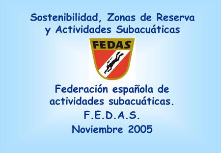 Sostenibilidad, Zonas de Reserva y Actividades Subacuáticas Federación española de actividades subacuáticas. F.E.D.A.S. Noviembre 2005.