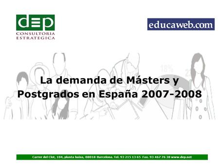 La demanda de Másters y Postgrados en España 2007-2008 Carrer del Clot, 104, planta baixa, 08018-Barcelona. Tel. 93 215 13 65 Fax. 93 467 76 38 www.dep.net.