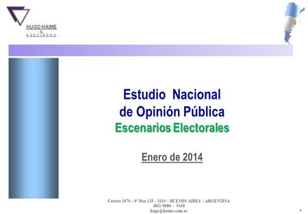 1 Hugo Haime & Asociados - 25 al 29 de Enero de 2014 - Base: Total entrevistados ESTUDIO NACIONAL Estudio Nacional de Opinión Pública Escenarios Electorales.