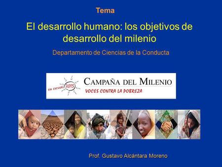 Tema El desarrollo humano: los objetivos de desarrollo del milenio Departamento de Ciencias de la Conducta Prof. Gustavo Alcántara Moreno.